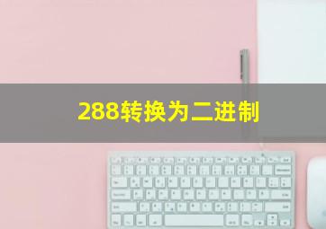 288转换为二进制