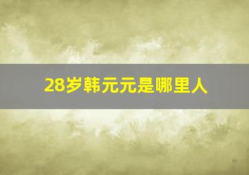 28岁韩元元是哪里人