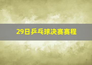 29日乒乓球决赛赛程