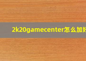 2k20gamecenter怎么加好友