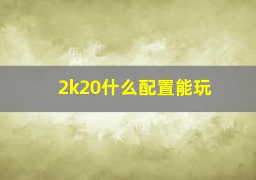 2k20什么配置能玩