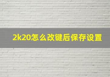 2k20怎么改键后保存设置