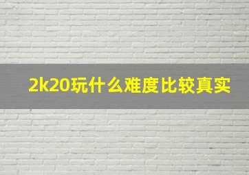 2k20玩什么难度比较真实