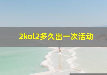 2kol2多久出一次活动