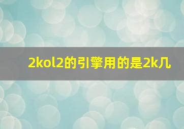 2kol2的引擎用的是2k几