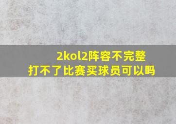 2kol2阵容不完整打不了比赛买球员可以吗