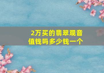 2万买的翡翠观音值钱吗多少钱一个