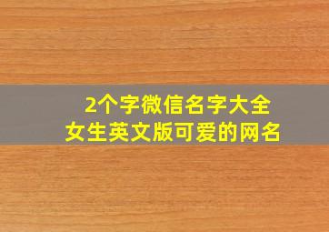 2个字微信名字大全女生英文版可爱的网名