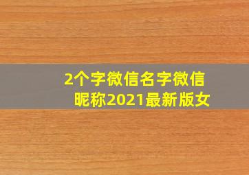 2个字微信名字微信昵称2021最新版女