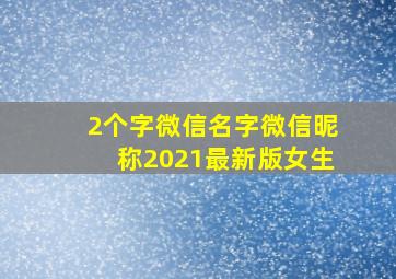 2个字微信名字微信昵称2021最新版女生