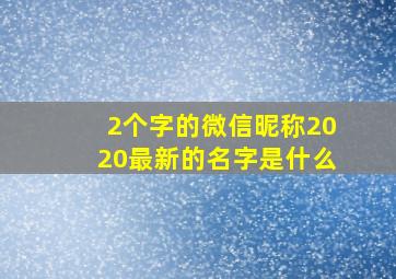 2个字的微信昵称2020最新的名字是什么