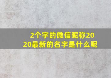 2个字的微信昵称2020最新的名字是什么呢