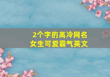 2个字的高冷网名女生可爱霸气英文