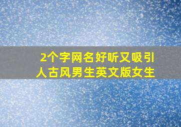 2个字网名好听又吸引人古风男生英文版女生