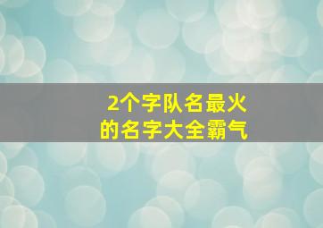 2个字队名最火的名字大全霸气