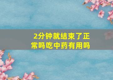 2分钟就结束了正常吗吃中药有用吗