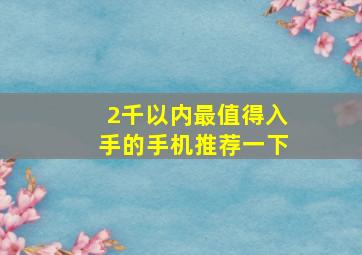 2千以内最值得入手的手机推荐一下