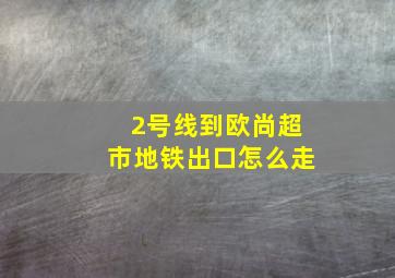 2号线到欧尚超市地铁出口怎么走