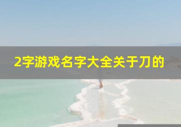 2字游戏名字大全关于刀的