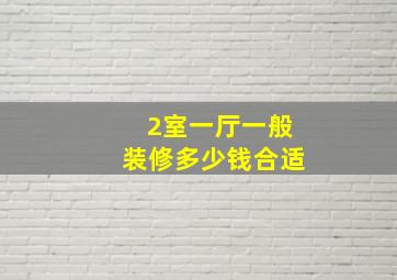 2室一厅一般装修多少钱合适