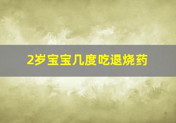 2岁宝宝几度吃退烧药