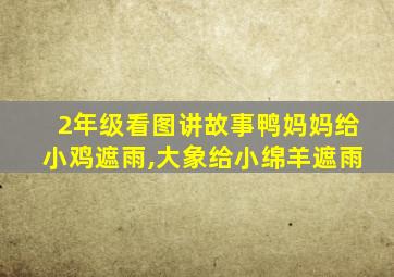 2年级看图讲故事鸭妈妈给小鸡遮雨,大象给小绵羊遮雨