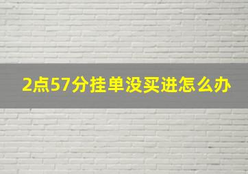 2点57分挂单没买进怎么办