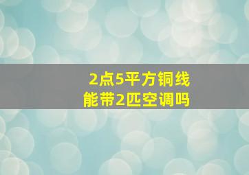 2点5平方铜线能带2匹空调吗