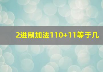 2进制加法110+11等于几