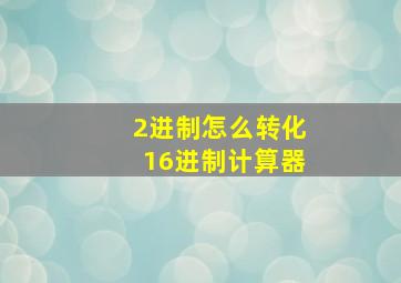 2进制怎么转化16进制计算器