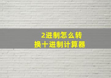 2进制怎么转换十进制计算器