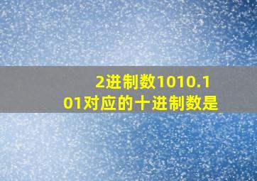 2进制数1010.101对应的十进制数是