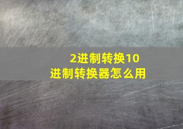 2进制转换10进制转换器怎么用