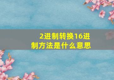 2进制转换16进制方法是什么意思