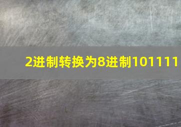 2进制转换为8进制101111