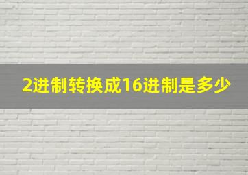 2进制转换成16进制是多少