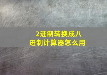 2进制转换成八进制计算器怎么用