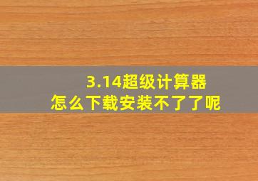 3.14超级计算器怎么下载安装不了了呢