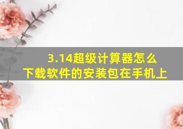 3.14超级计算器怎么下载软件的安装包在手机上