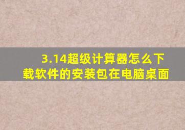 3.14超级计算器怎么下载软件的安装包在电脑桌面