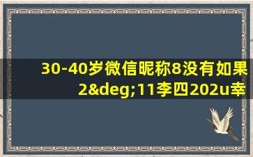 30-40岁微信昵称8没有如果2°11李四202u幸运