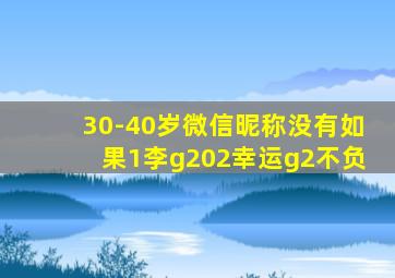 30-40岁微信昵称没有如果1李g202幸运g2不负