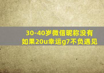 30-40岁微信昵称没有如果20u幸运g7不负遇见