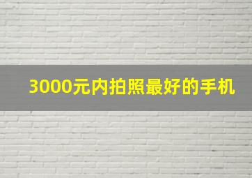 3000元内拍照最好的手机