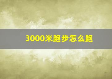 3000米跑步怎么跑