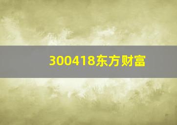 300418东方财富