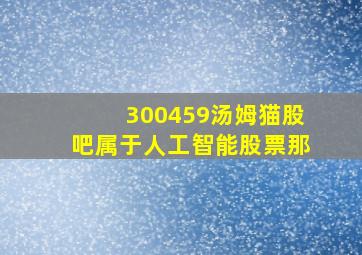 300459汤姆猫股吧属于人工智能股票那