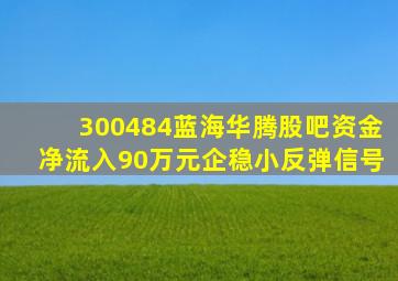 300484蓝海华腾股吧资金净流入90万元企稳小反弹信号