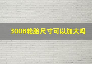 3008轮胎尺寸可以加大吗