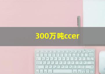 300万吨ccer